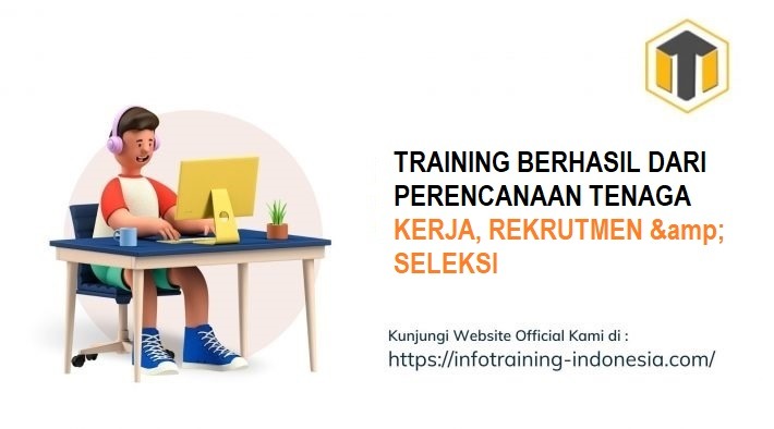 TRAINING BERHASIL DARI PERENCANAAN TENAGA KERJA, REKRUTMEN & SELEKSI