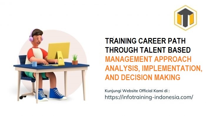 TRAINING CAREER PATH THROUGH TALENT BASED MANAGEMENT APPROACH ANALYSIS, IMPLEMENTATION, AND DECISION MAKING