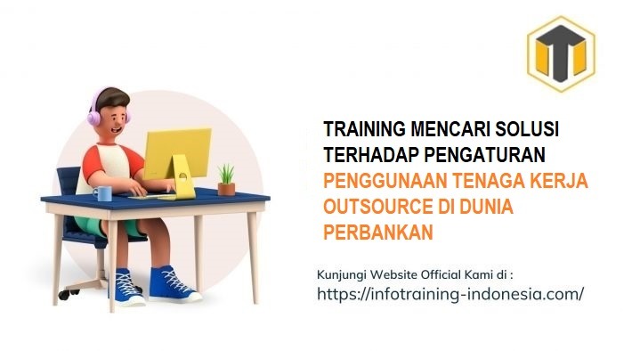 TRAINING MENCARI SOLUSI TERHADAP PENGATURAN PENGGUNAAN TENAGA KERJA OUTSOURCE DI DUNIA PERBANKAN