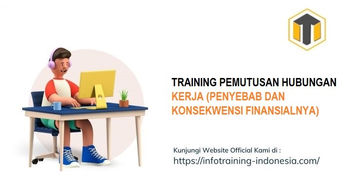 TRAINING PEMUTUSAN HUBUNGAN KERJA (PENYEBAB DAN KONSEKWENSI FINANSIALNYA)